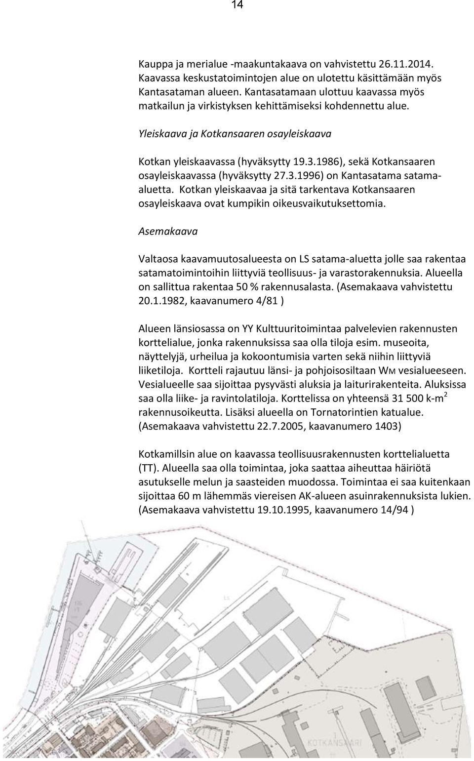 1986), sekä Kotkansaaren osayleiskaavassa (hyväksytty 27.3.1996) on Kantasatama satamaaluetta. Kotkan yleiskaavaa ja sitä tarkentava Kotkansaaren osayleiskaava ovat kumpikin oikeusvaikutuksettomia.