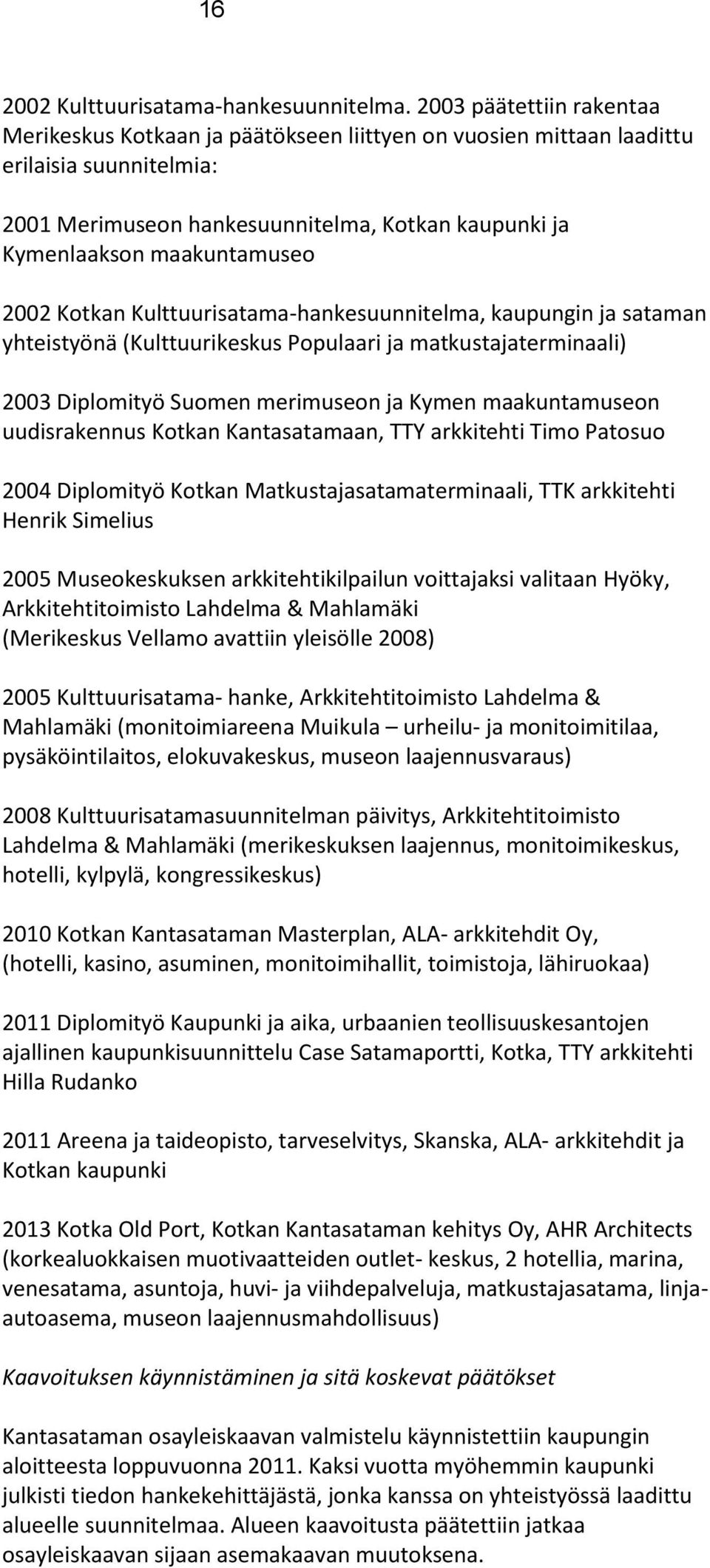 2002 Kotkan Kulttuurisatama-hankesuunnitelma, kaupungin ja sataman yhteistyönä (Kulttuurikeskus Populaari ja matkustajaterminaali) 2003 Diplomityö Suomen merimuseon ja Kymen maakuntamuseon