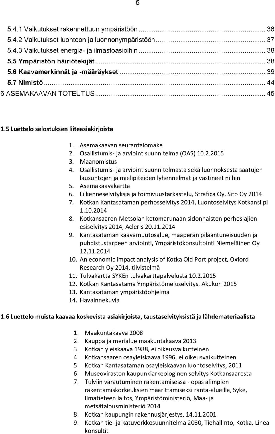 Maanomistus 4. Osallistumis- ja arviointisuunnitelmasta sekä luonnoksesta saatujen lausuntojen ja mielipiteiden lyhennelmät ja vastineet niihin 5. Asemakaavakartta 6.