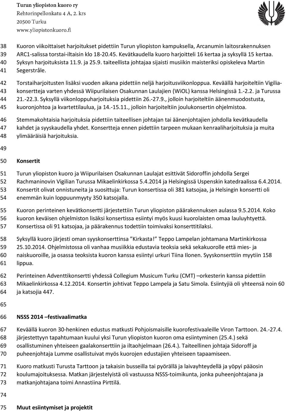 Keväällä harjoiteltiin Vigiliakonsertteja varten yhdessä Wiipurilaisen Osakunnan Laulajien (WiOL) kanssa Helsingissä 1.-2.2. ja Turussa 21.-22.3. Syksyllä viikonloppuharjoituksia pidettiin 26.-27.9.