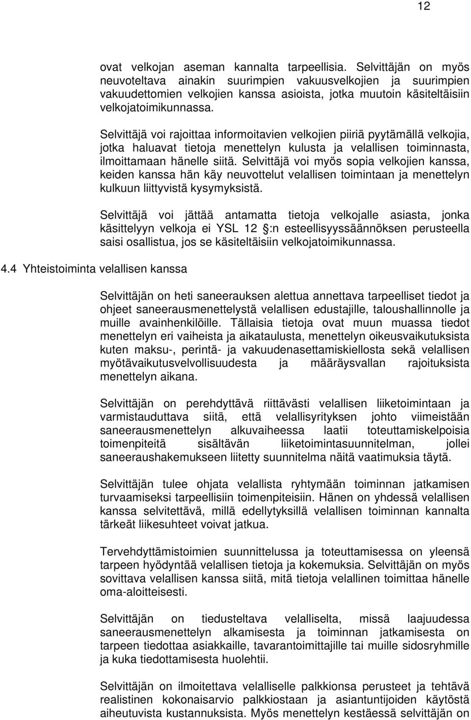 Selvittäjä voi rajoittaa informoitavien velkojien piiriä pyytämällä velkojia, jotka haluavat tietoja menettelyn kulusta ja velallisen toiminnasta, ilmoittamaan hänelle siitä.