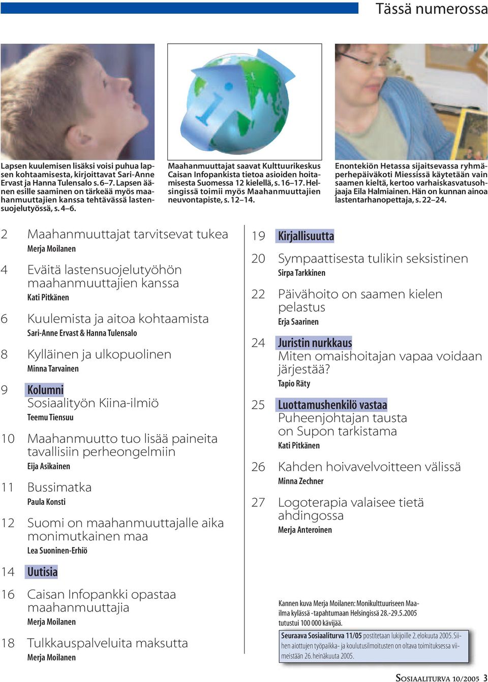 Maahanmuuttajat saavat Kulttuurikeskus Caisan Infopankista tietoa asioiden hoitamisesta Suomessa 12 kielellä, s. 16 17. Helsingissä toimii myös Maahanmuuttajien neuvontapiste, s. 12 14.