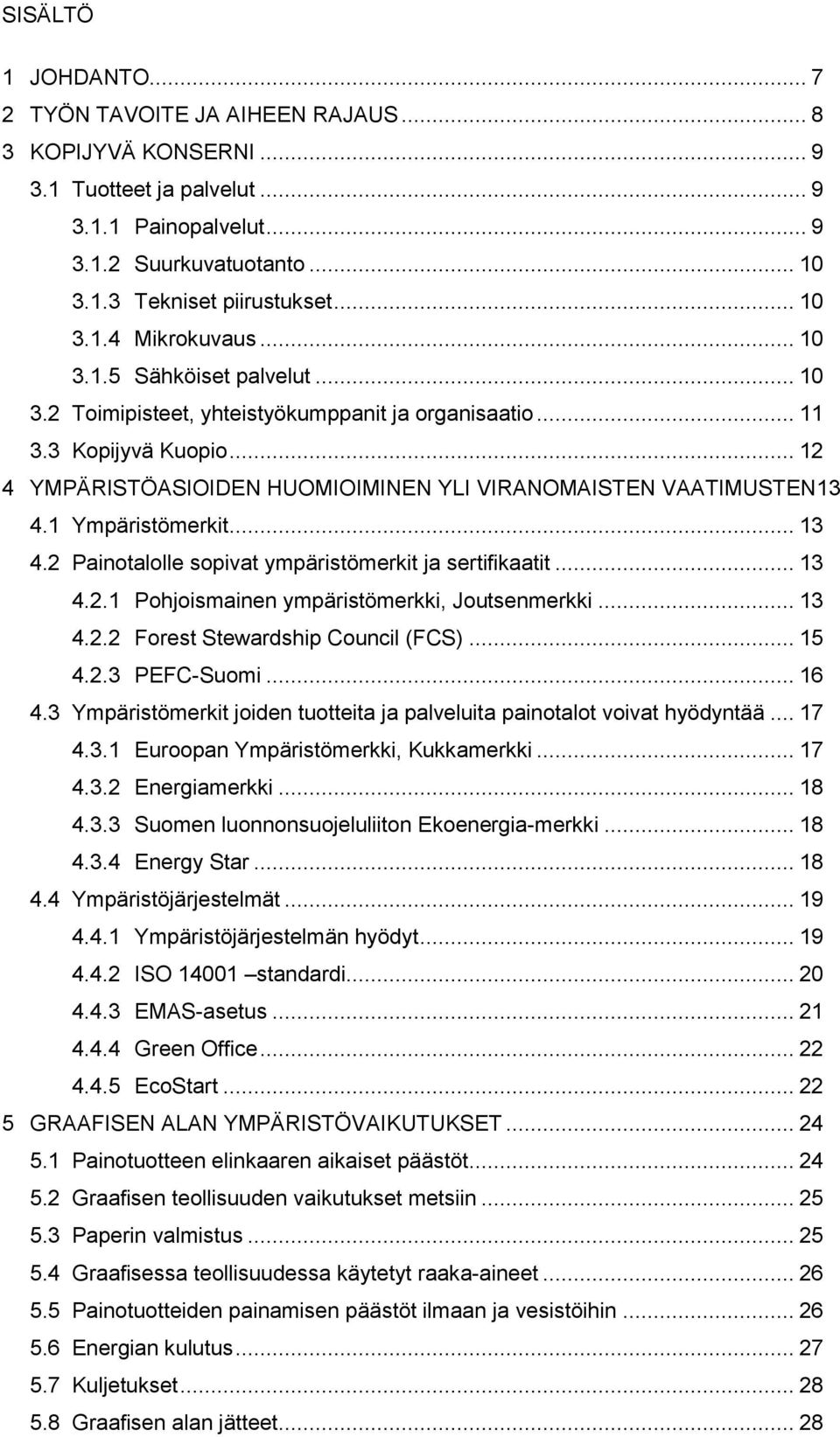 .. 12 4 YMPÄRISTÖASIOIDEN HUOMIOIMINEN YLI VIRANOMAISTEN VAATIMUSTEN13 4.1 Ympäristömerkit... 13 4.2 Painotalolle sopivat ympäristömerkit ja sertifikaatit... 13 4.2.1 Pohjoismainen ympäristömerkki, Joutsenmerkki.