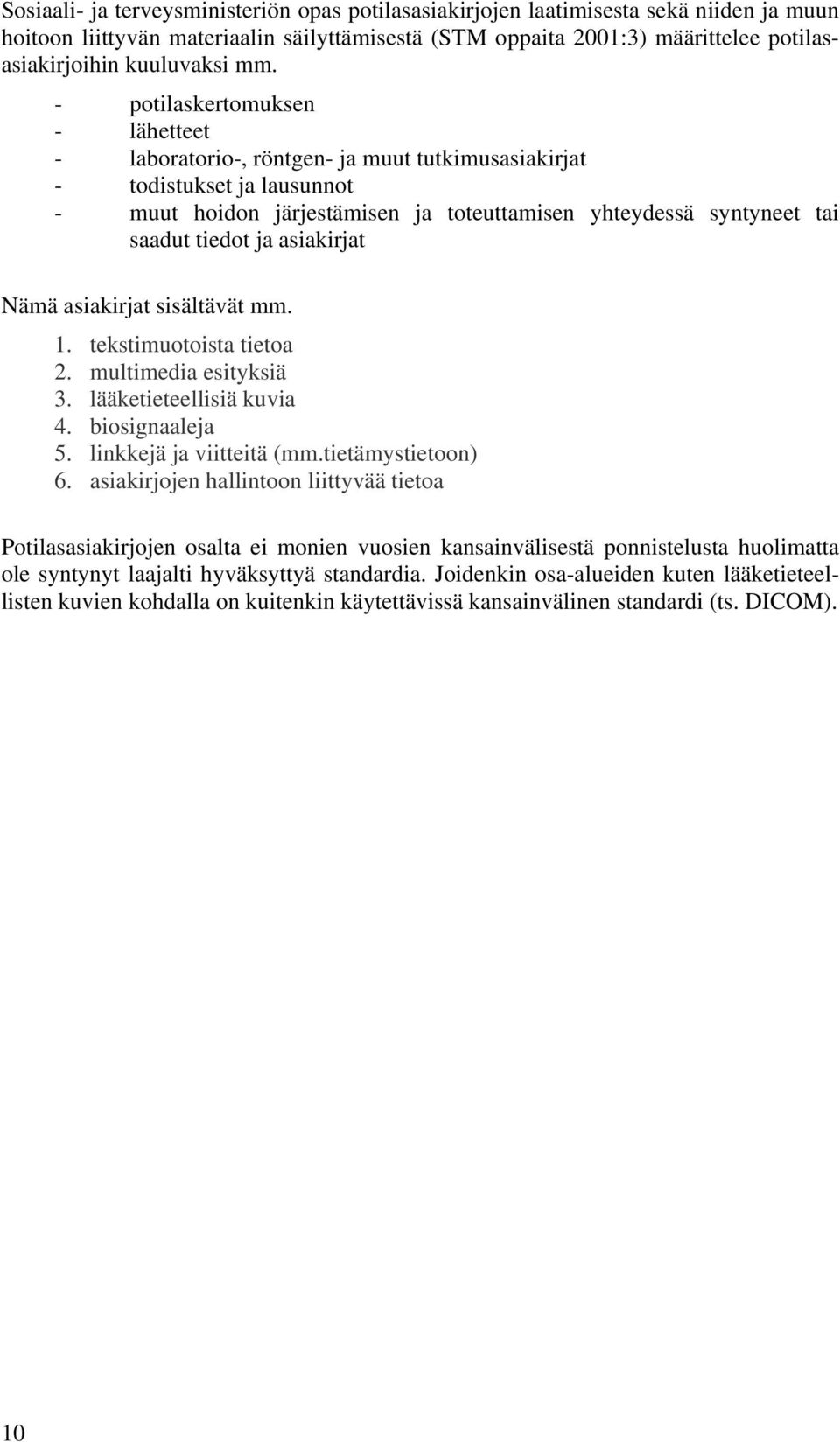 - potilaskertomuksen - lähetteet - laboratorio-, röntgen- ja muut tutkimusasiakirjat - todistukset ja lausunnot - muut hoidon järjestämisen ja toteuttamisen yhteydessä syntyneet tai saadut tiedot ja