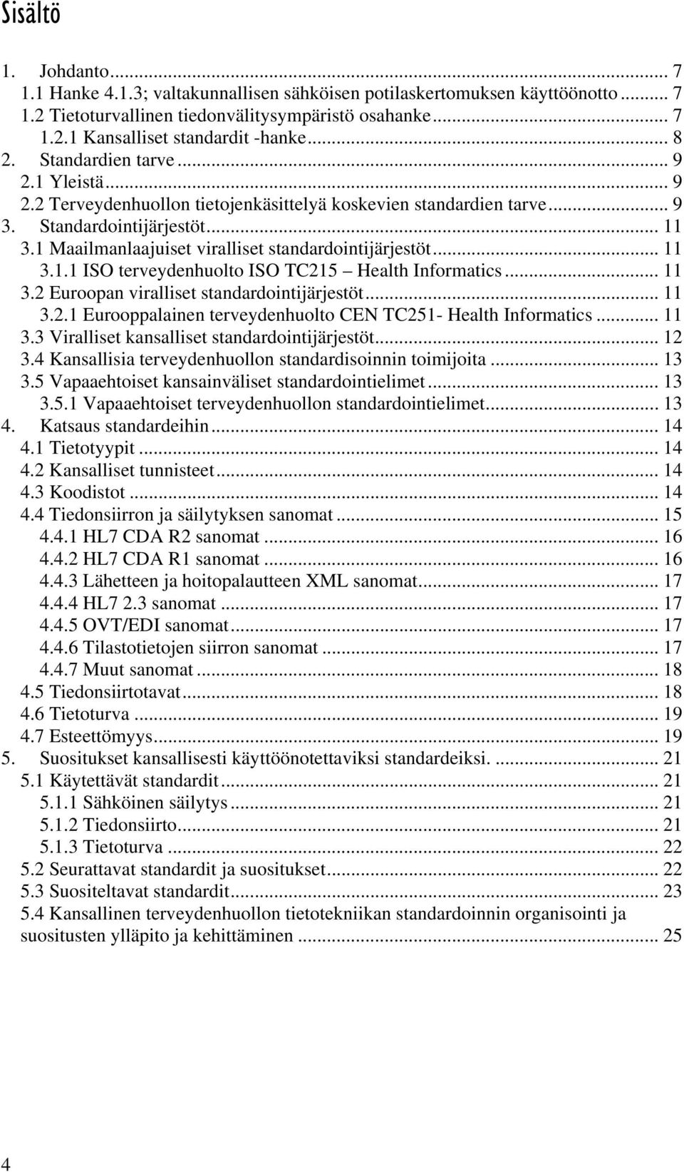 1 Maailmanlaajuiset viralliset standardointijärjestöt... 11 3.1.1 ISO terveydenhuolto ISO TC215 Health Informatics... 11 3.2 Euroopan viralliset standardointijärjestöt... 11 3.2.1 Eurooppalainen terveydenhuolto CEN TC251- Health Informatics.