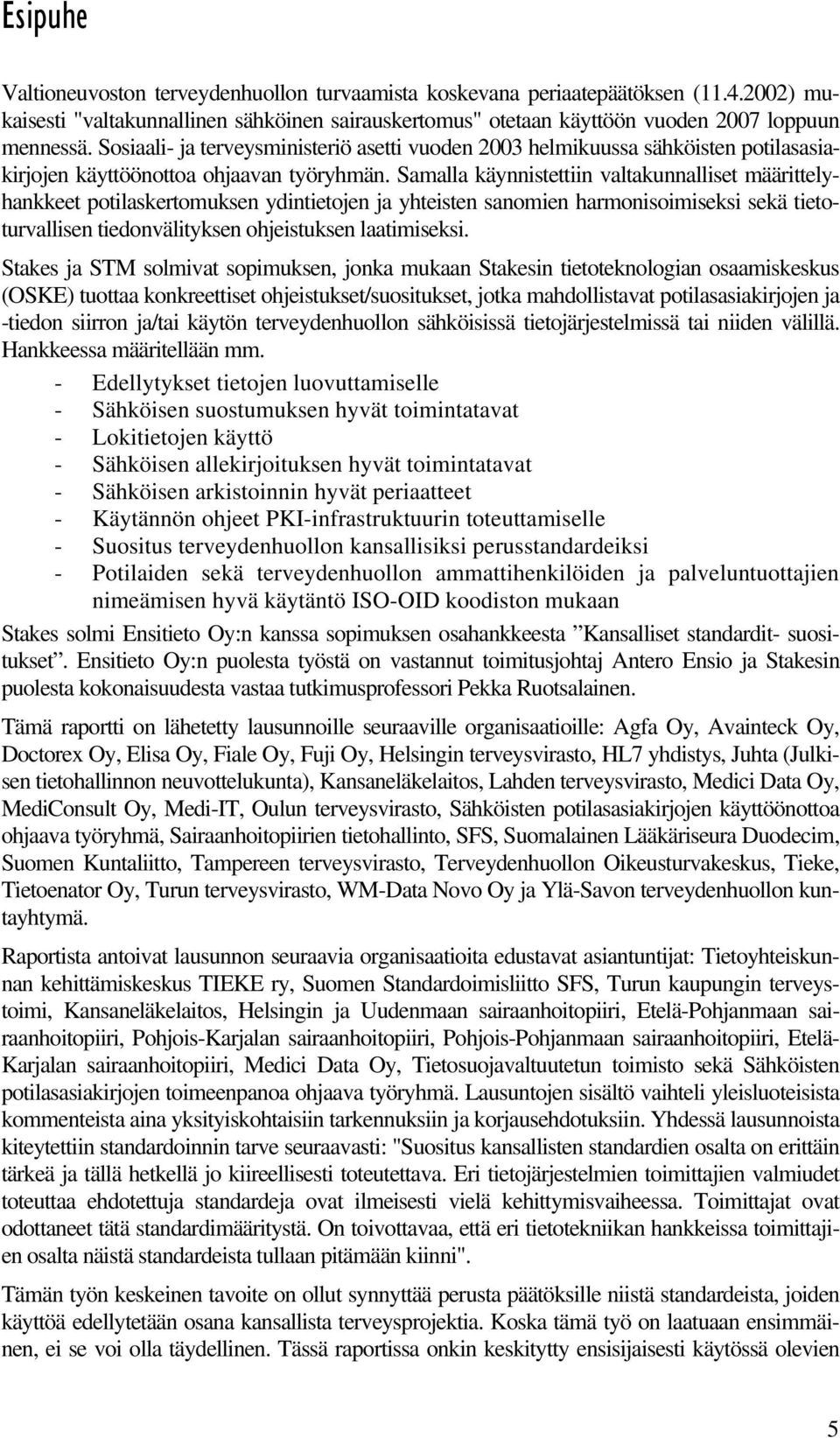 Samalla käynnistettiin valtakunnalliset määrittelyhankkeet potilaskertomuksen ydintietojen ja yhteisten sanomien harmonisoimiseksi sekä tietoturvallisen tiedonvälityksen ohjeistuksen laatimiseksi.