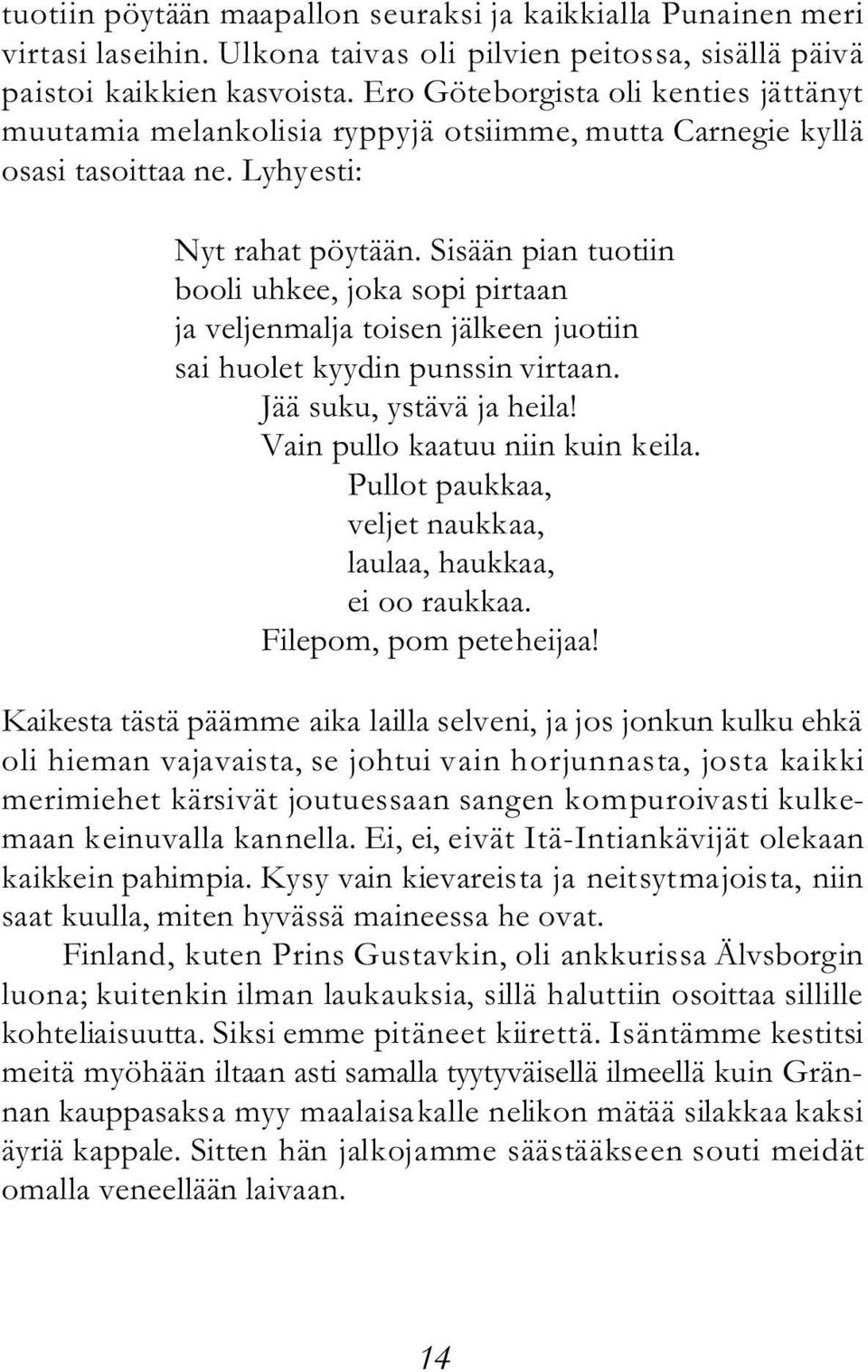 Sisään pian tuotiin booli uhkee, joka sopi pirtaan ja veljenmalja toisen jälkeen juotiin sai huolet kyydin punssin virtaan. Jää suku, ystävä ja heila! Vain pullo kaatuu niin kuin keila.