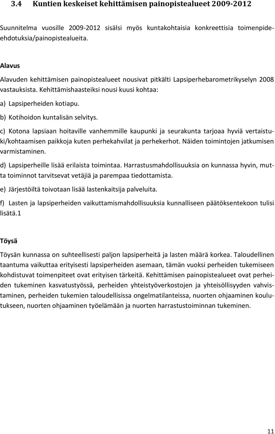 b) Kotihoidon kuntalisän selvitys. c) Kotona lapsiaan hoitaville vanhemmille kaupunki ja seurakunta tarjoaa hyviä vertaistuki/kohtaamisen paikkoja kuten perhekahvilat ja perhekerhot.