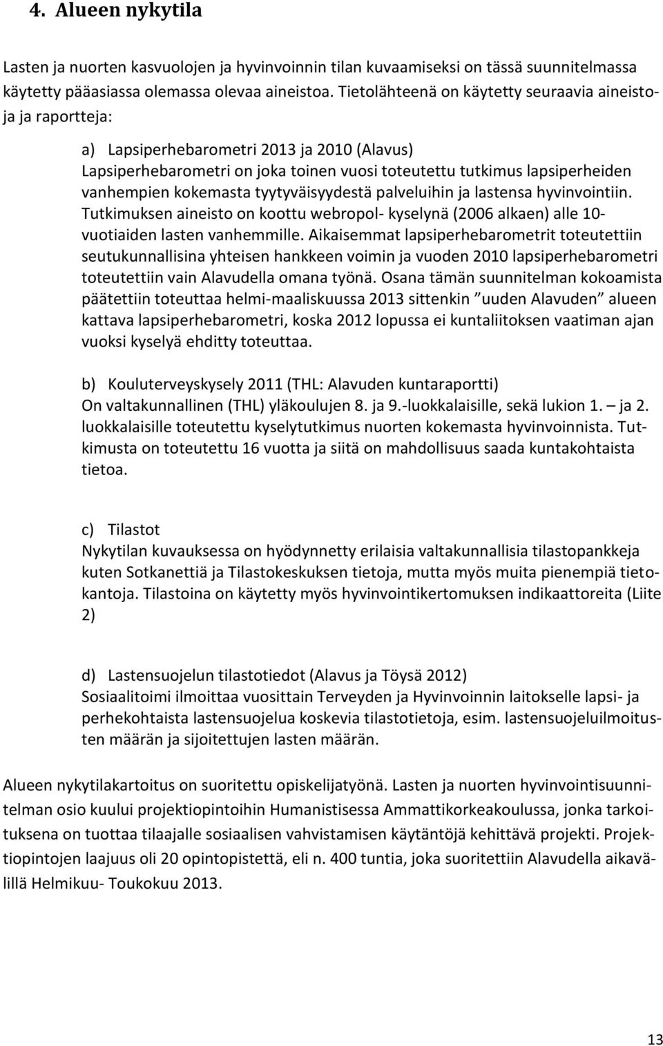 kokemasta tyytyväisyydestä palveluihin ja lastensa hyvinvointiin. Tutkimuksen aineisto on koottu webropol- kyselynä (2006 alkaen) alle 10- vuotiaiden lasten vanhemmille.