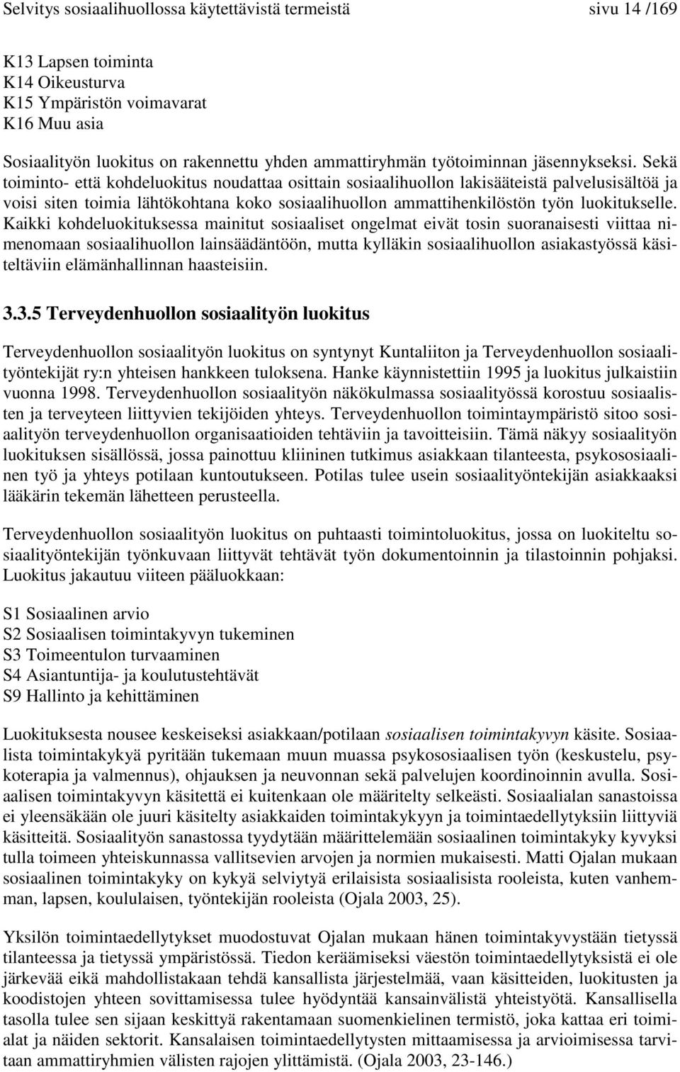 Sekä toiminto- että kohdeluokitus noudattaa osittain sosiaalihuollon lakisääteistä palvelusisältöä ja voisi siten toimia lähtökohtana koko sosiaalihuollon ammattihenkilöstön työn luokitukselle.