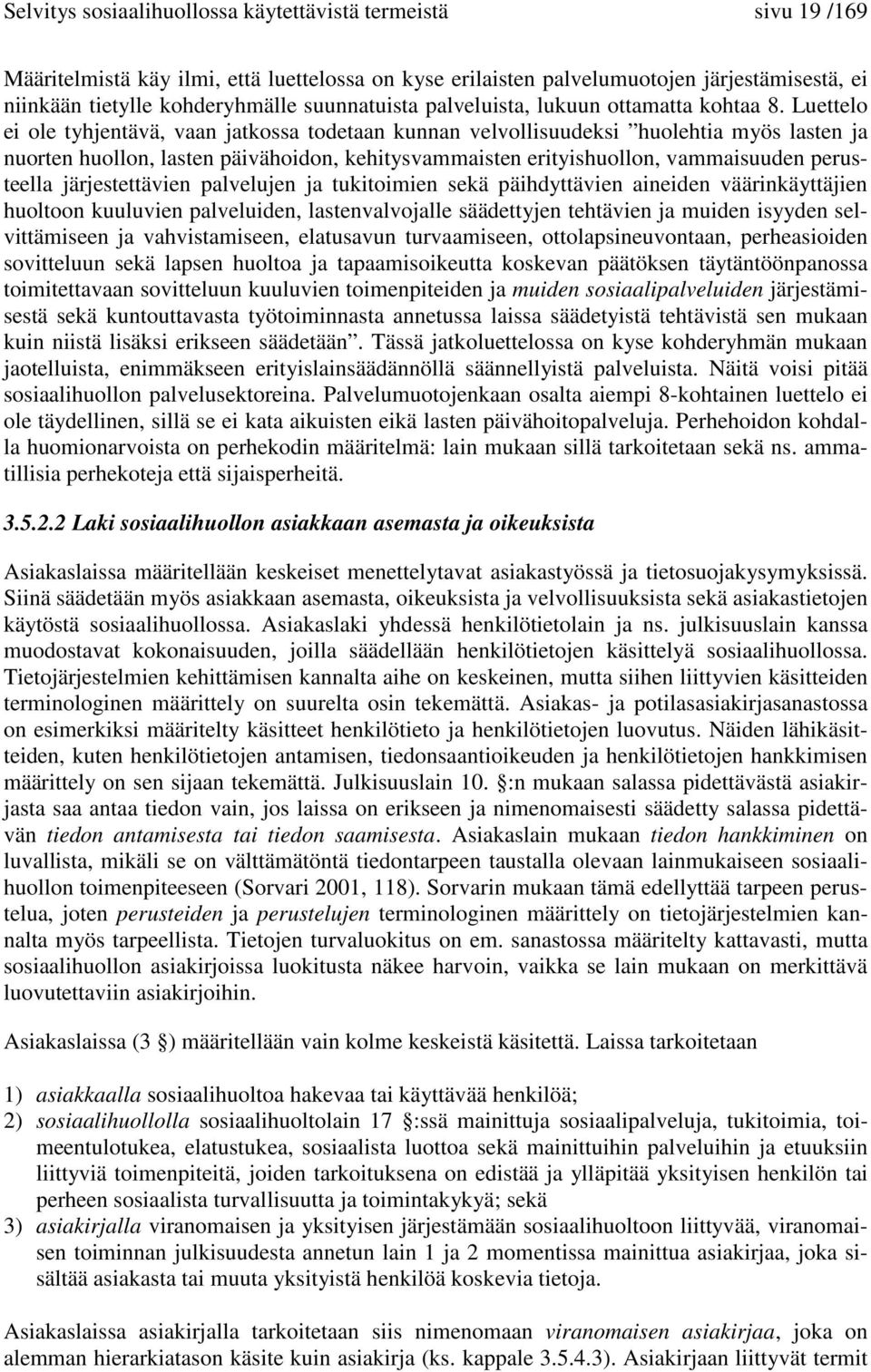 Luettelo ei ole tyhjentävä, vaan jatkossa todetaan kunnan velvollisuudeksi huolehtia myös lasten ja nuorten huollon, lasten päivähoidon, kehitysvammaisten erityishuollon, vammaisuuden perusteella