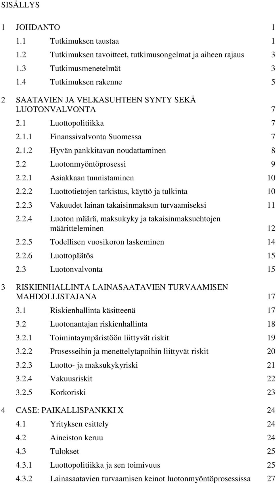 2 Luotonmyöntöprosessi 9 2.2.1 Asiakkaan tunnistaminen 10 2.2.2 Luottotietojen tarkistus, käyttö ja tulkinta 10 2.2.3 Vakuudet lainan takaisinmaksun turvaamiseksi 11 2.2.4 Luoton määrä, maksukyky ja takaisinmaksuehtojen määritteleminen 12 2.