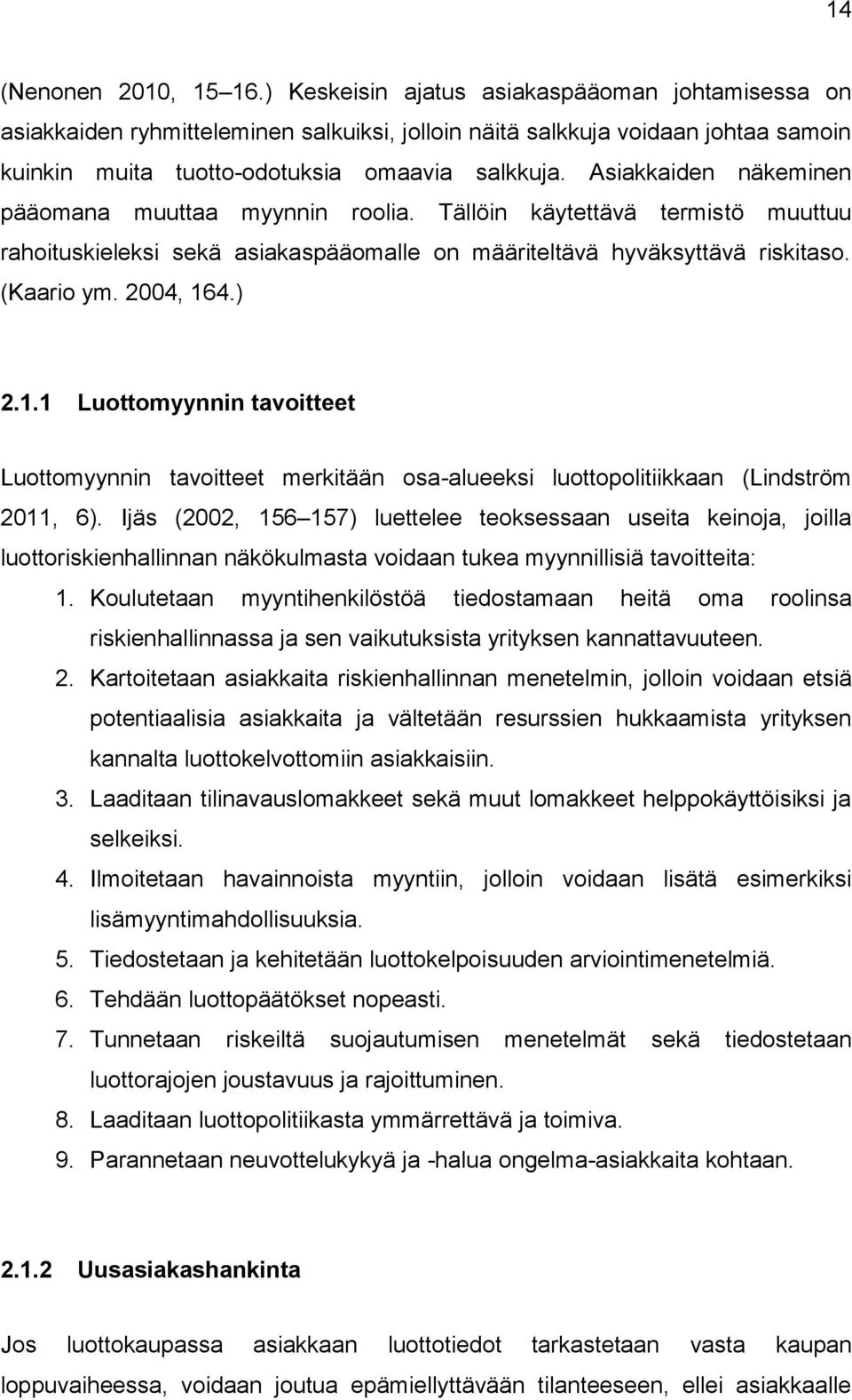 Asiakkaiden näkeminen pääomana muuttaa myynnin roolia. Tällöin käytettävä termistö muuttuu rahoituskieleksi sekä asiakaspääomalle on määriteltävä hyväksyttävä riskitaso. (Kaario ym. 2004, 16