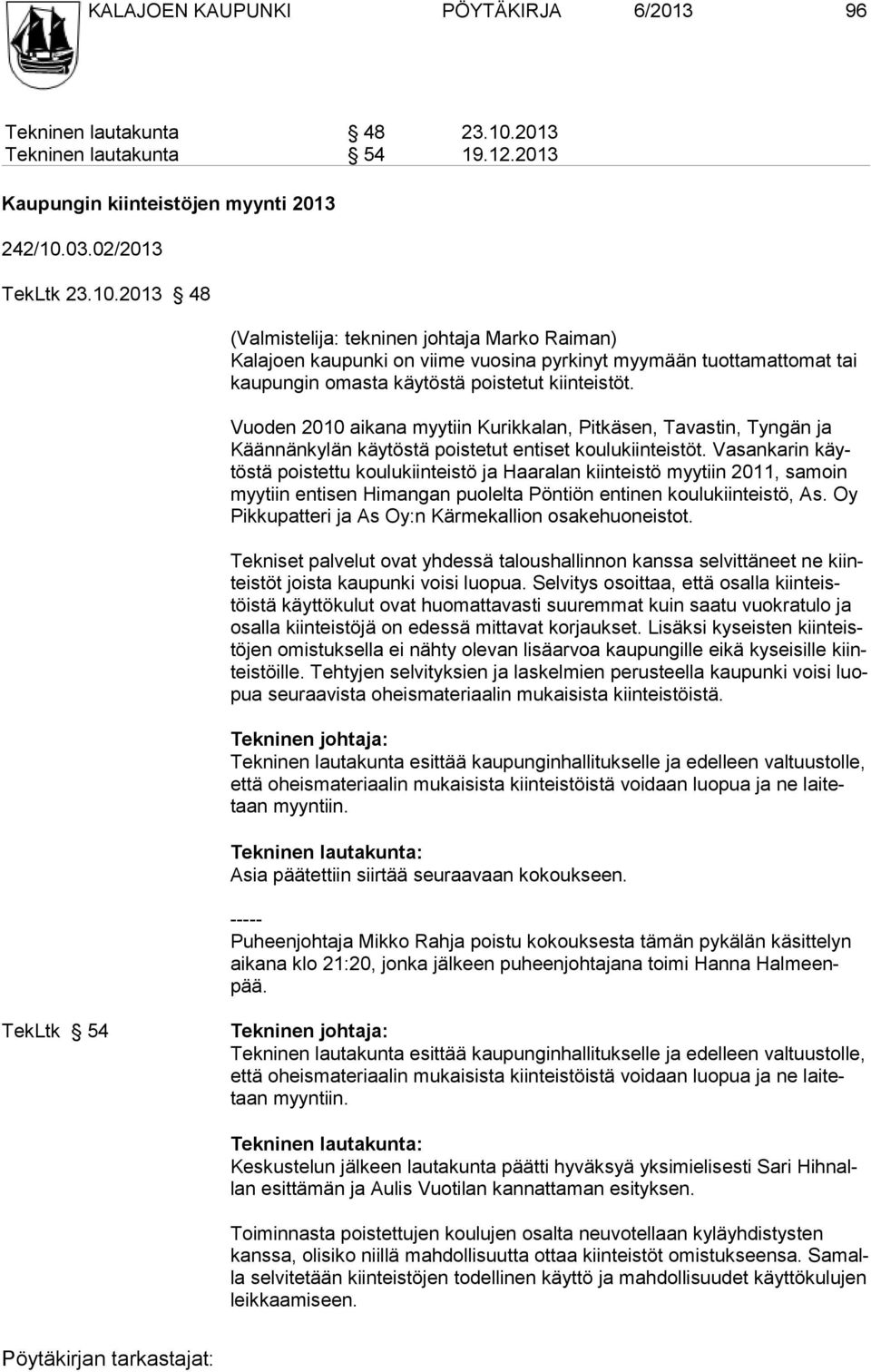 03.02/2013 TekLtk 23.10.2013 48 (Valmistelija: tekninen johtaja Marko Raiman) Kalajoen kaupunki on viime vuosina pyrkinyt myymään tuottamattomat tai kaupungin omasta käytöstä poistetut kiinteistöt.