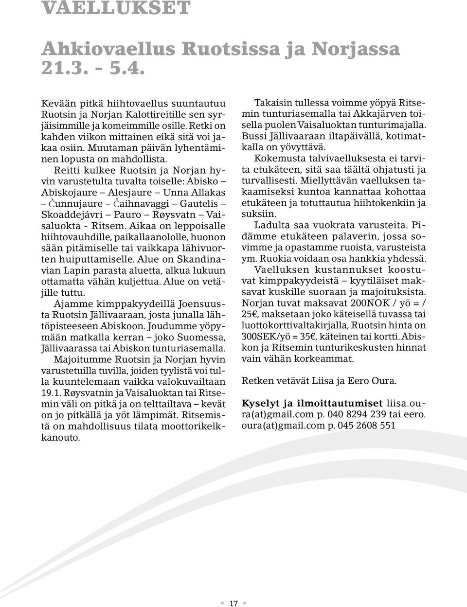 Reitti kulkee Ruotsin ja Norjan hyvin varustetulta tuvalta toiselle: Abisko Abiskojaure Alesjaure Unna Allakas Čunnujaure Čaihnavaggi Gautelis Skoaddejávri Pauro Røysvatn Vaisaluokta - Ritsem.