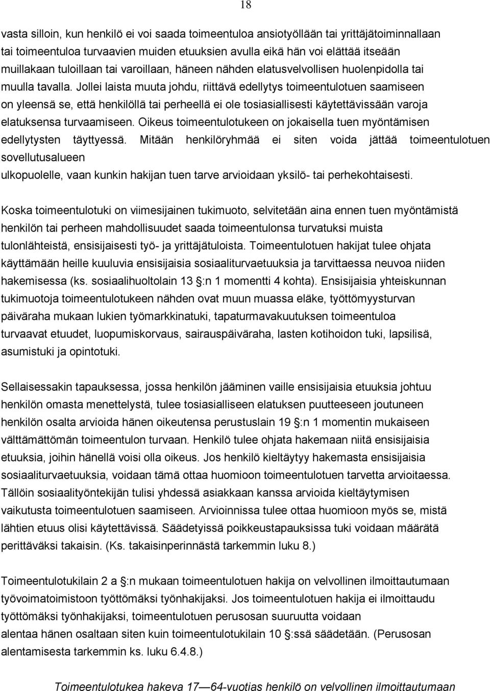 Jollei laista muuta johdu, riittävä edellytys toimeentulotuen saamiseen on yleensä se, että henkilöllä tai perheellä ei ole tosiasiallisesti käytettävissään varoja elatuksensa turvaamiseen.