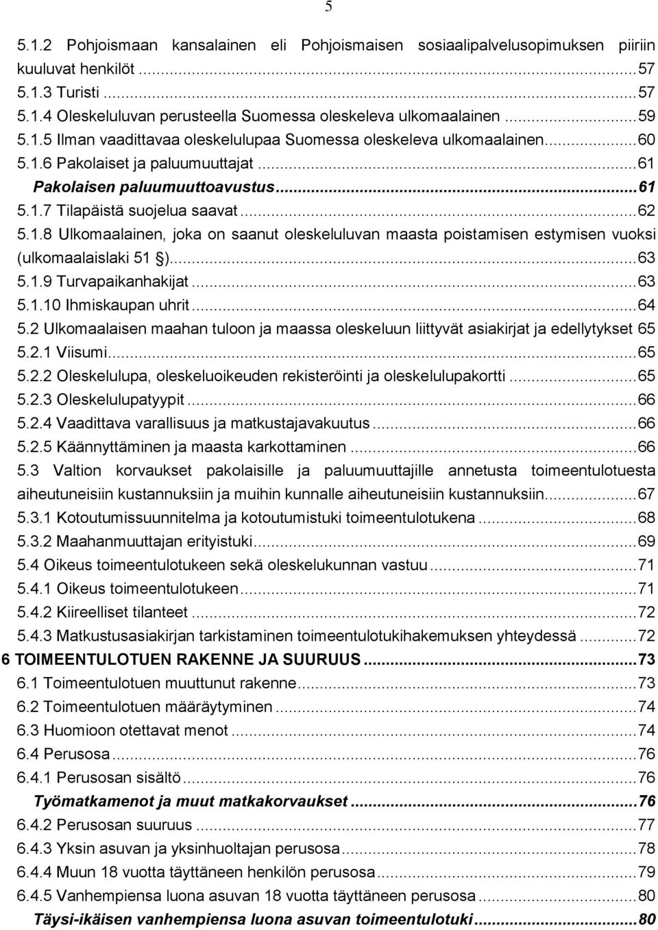 .. 63 5.1.9 Turvapaikanhakijat... 63 5.1.10 Ihmiskaupan uhrit... 64 5.2 Ulkomaalaisen maahan tuloon ja maassa oleskeluun liittyvät asiakirjat ja edellytykset 65 5.2.1 Viisumi... 65 5.2.2 Oleskelulupa, oleskeluoikeuden rekisteröinti ja oleskelulupakortti.