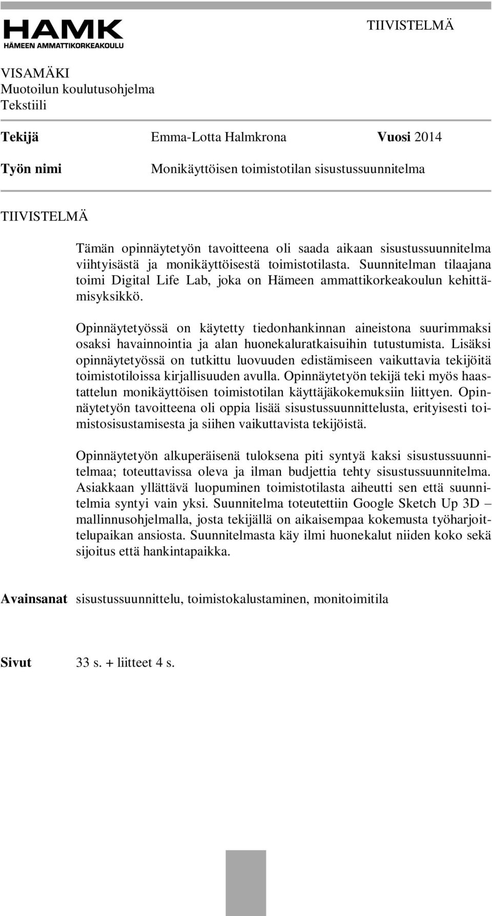 Opinnäytetyössä on käytetty tiedonhankinnan aineistona suurimmaksi osaksi havainnointia ja alan huonekaluratkaisuihin tutustumista.