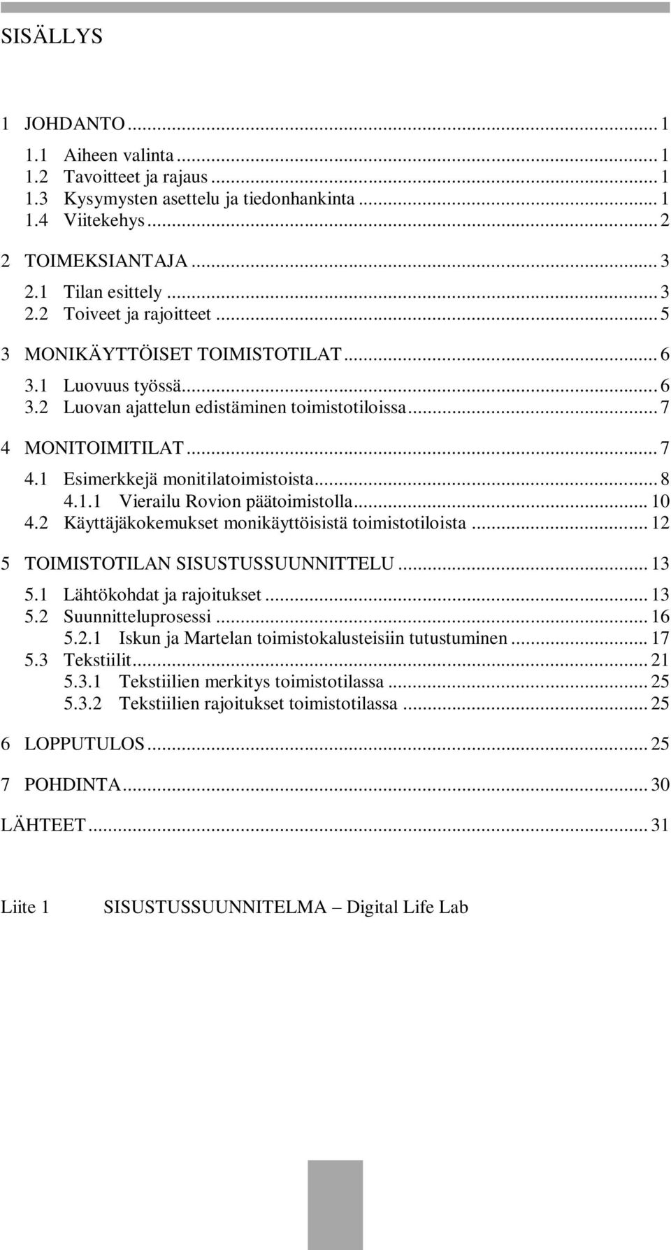 .. 10 4.2 Käyttäjäkokemukset monikäyttöisistä toimistotiloista... 12 5 TOIMISTOTILAN SISUSTUSSUUNNITTELU... 13 5.1 Lähtökohdat ja rajoitukset... 13 5.2 Suunnitteluprosessi... 16 5.2.1 Iskun ja Martelan toimistokalusteisiin tutustuminen.