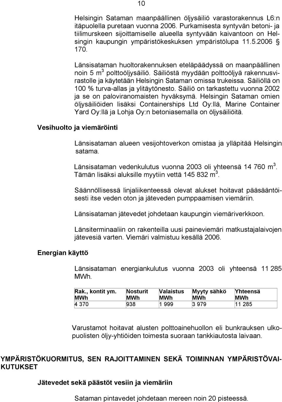 Länsisataman huoltorakennuksen eteläpäädyssä on maanpäällinen noin 5 m 3 polttoöljysäiliö. Säiliöstä myydään polttoöljyä rakennusvirastolle ja käytetään Helsingin Sataman omissa trukeissa.