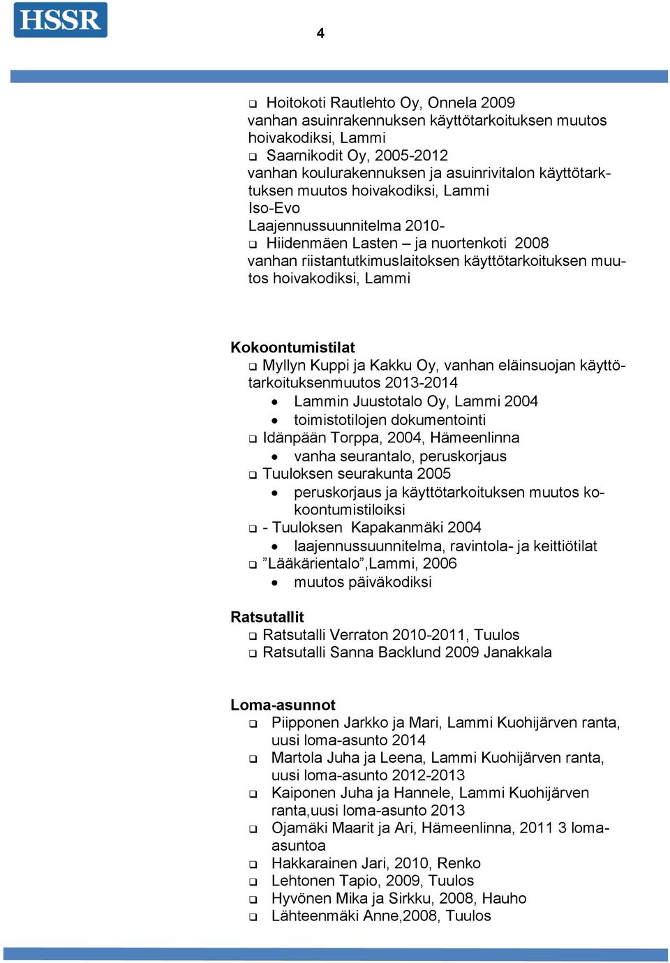 Kuppi ja Kakku Oy, vanhan eläinsuojan käyttötarkoituksenmuutos 2013-2014 Lammin Juustotalo Oy, Lammi 2004 toimistotilojen dokumentointi Idänpään Torppa, 2004, Hämeenlinna vanha seurantalo,