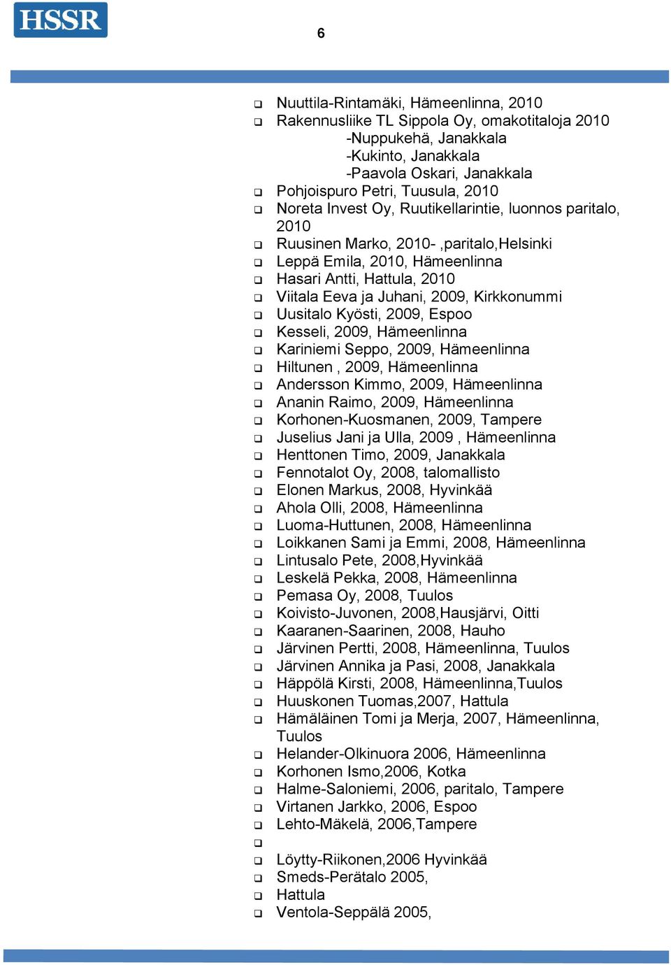 Uusitalo Kyösti, 2009, Espoo Kesseli, 2009, Hämeenlinna Kariniemi Seppo, 2009, Hämeenlinna Hiltunen, 2009, Hämeenlinna Andersson Kimmo, 2009, Hämeenlinna Ananin Raimo, 2009, Hämeenlinna