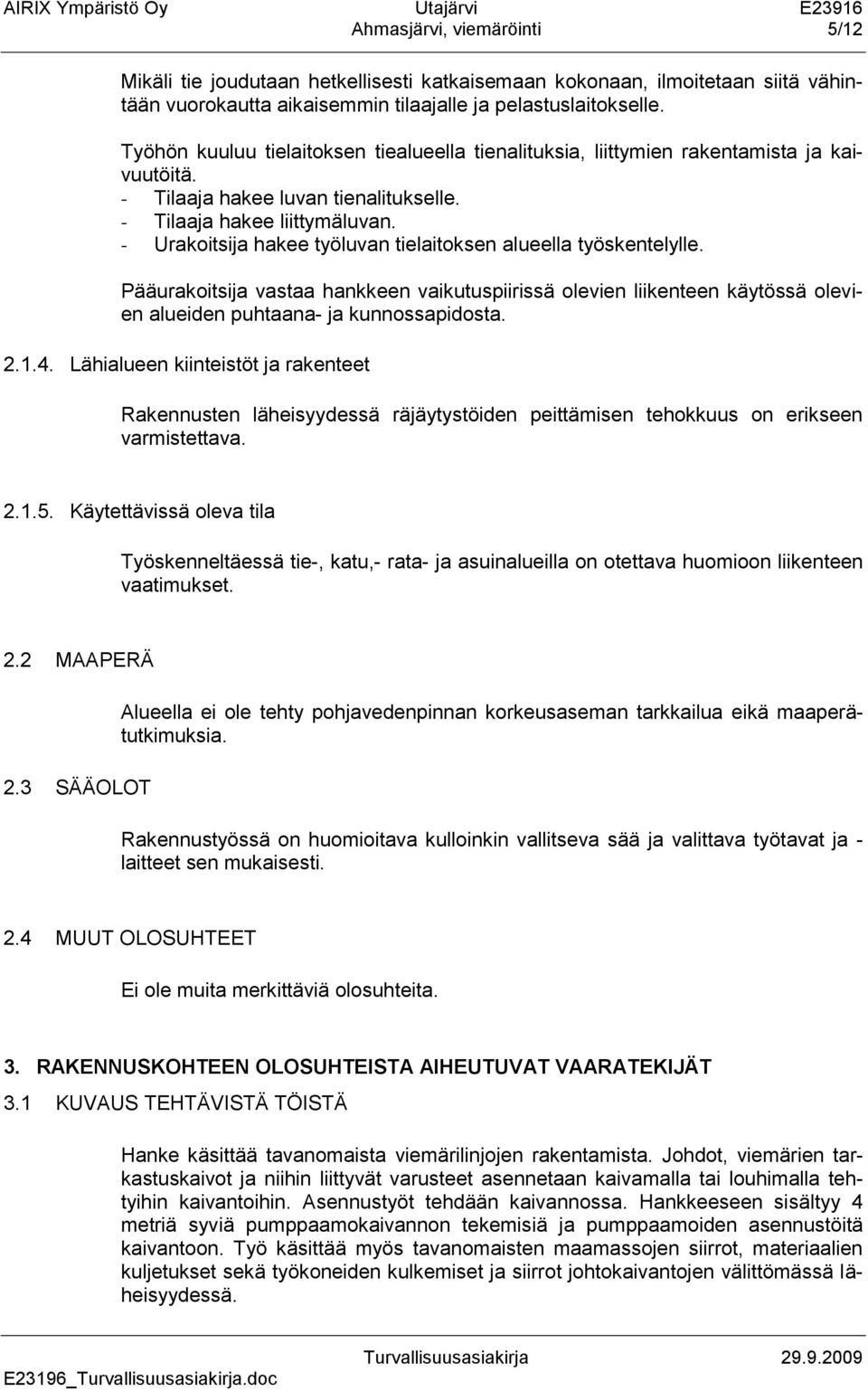 - Urakoitsija hakee työluvan tielaitoksen alueella työskentelylle. Pääurakoitsija vastaa hankkeen vaikutuspiirissä olevien liikenteen käytössä olevien alueiden puhtaana- ja kunnossapidosta. 2.1.4.