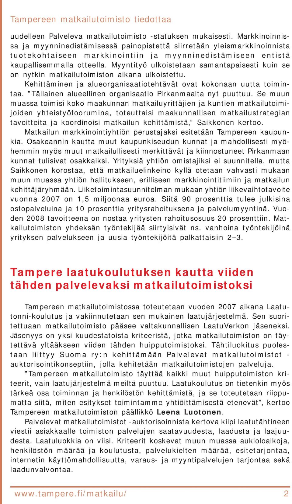 Myyntityö ulkoistetaan samantapaisesti kuin se on nytkin matkailutoimiston aikana ulkoistettu. Kehittäminen ja alueorganisaatiotehtävät ovat kokonaan uutta toimintaa.