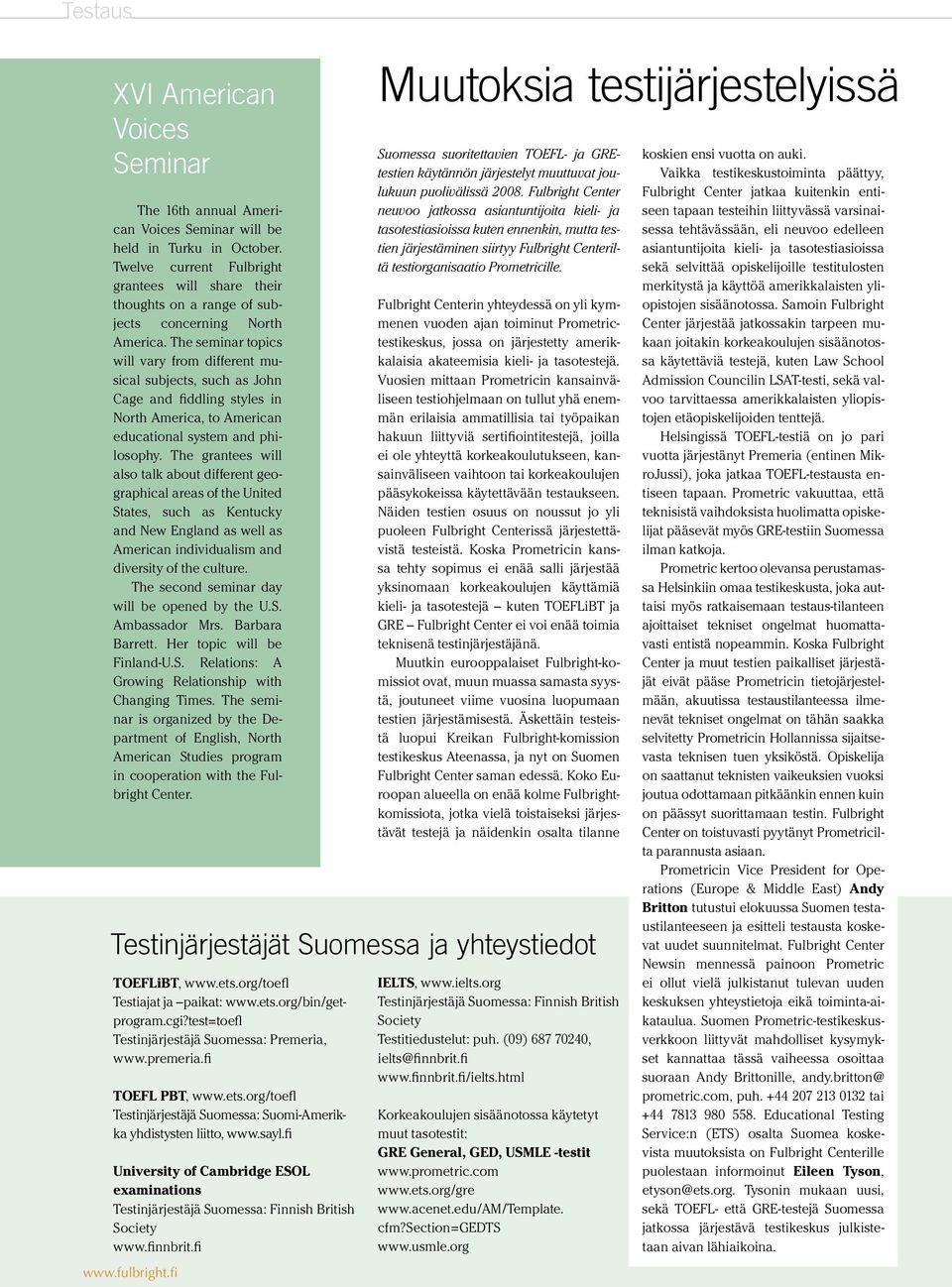 The seminar topics will vary from different musical subjects, such as John Cage and fiddling styles in North America, to American educational system and philosophy.