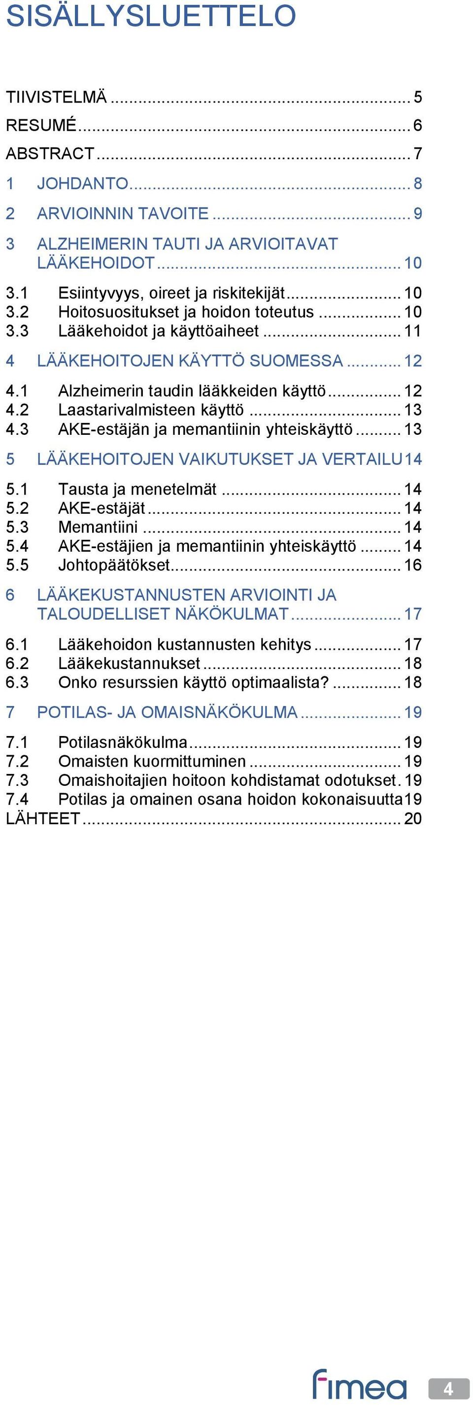 .. 13 4.3 AKE-estäjän ja memantiinin yhteiskäyttö... 13 5 LÄÄKEHOITOJEN VAIKUTUKSET JA VERTAILU 14 5.1 Tausta ja menetelmät... 14 5.2 AKE-estäjät... 14 5.3 Memantiini... 14 5.4 AKE-estäjien ja memantiinin yhteiskäyttö.