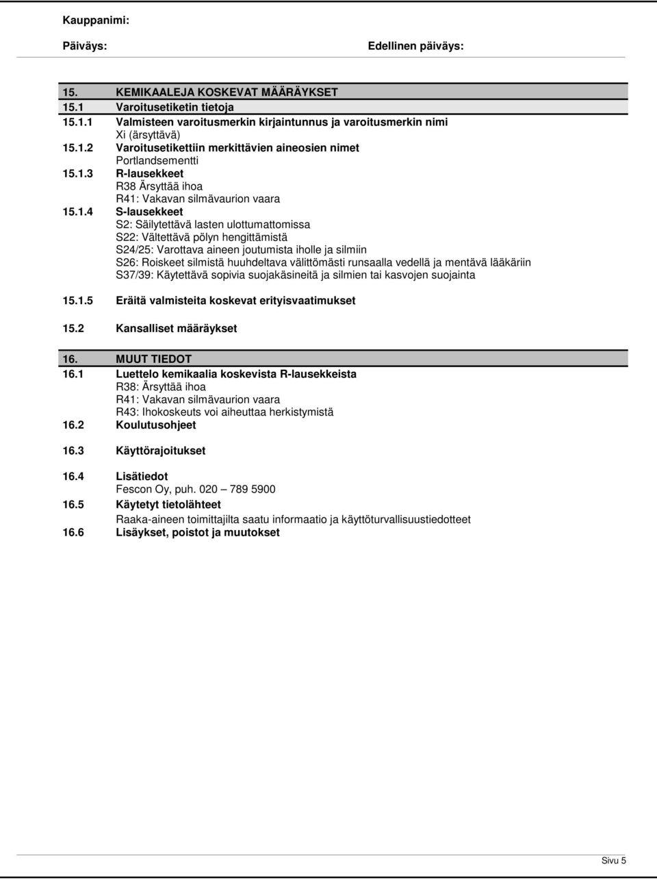 iholle ja silmiin S26: Roiskeet silmistä huuhdeltava välittömästi runsaalla vedellä ja mentävä lääkäriin S37/39: Käytettävä sopivia suojakäsineitä ja silmien tai kasvojen suojainta 15