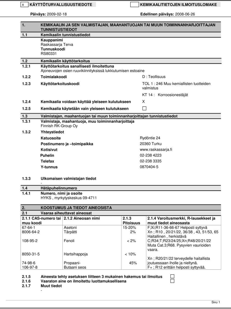 2 Kemikaalin käyttötarkoitus 1.2.1 Käyttötarkoitus sanallisesti ilmoitettuna Ajoneuvojen osien ruuvikiinnityksissä lukkiutumisen estoaine 1.2.2 Toimialakoodi D : Teollisuus 1.2.3 Käyttötarkoituskoodi TOL 1 : 246 Muu kemiallisten tuotteiden valmistus 1.