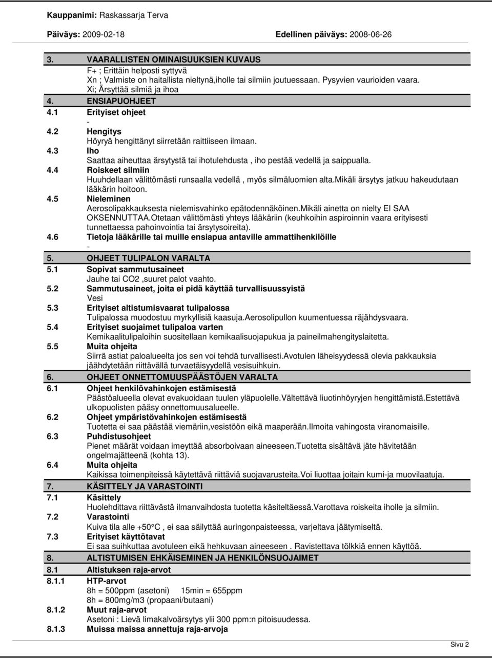 4.4 Roiskeet silmiin Huuhdellaan välittömästi runsaalla vedellä, myös silmäluomien alta.mikäli ärsytys jatkuu hakeudutaan lääkärin hoitoon. 4.