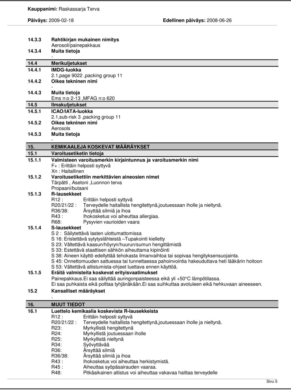 KEMIKAALEJA KOSKEVAT MÄÄRÄYKSET 15.1 Varoitusetiketin tietoja 15.1.1 Valmisteen varoitusmerkin kirjaintunnus ja varoitusmerkin nimi F+ : Erittäin helposti syttyvä Xn : Haitallinen 15.1.2 Varoitusetikettiin merkittävien aineosien nimet Tärpätti, Asetoni,Luonnon terva Propaani/butaani 15.