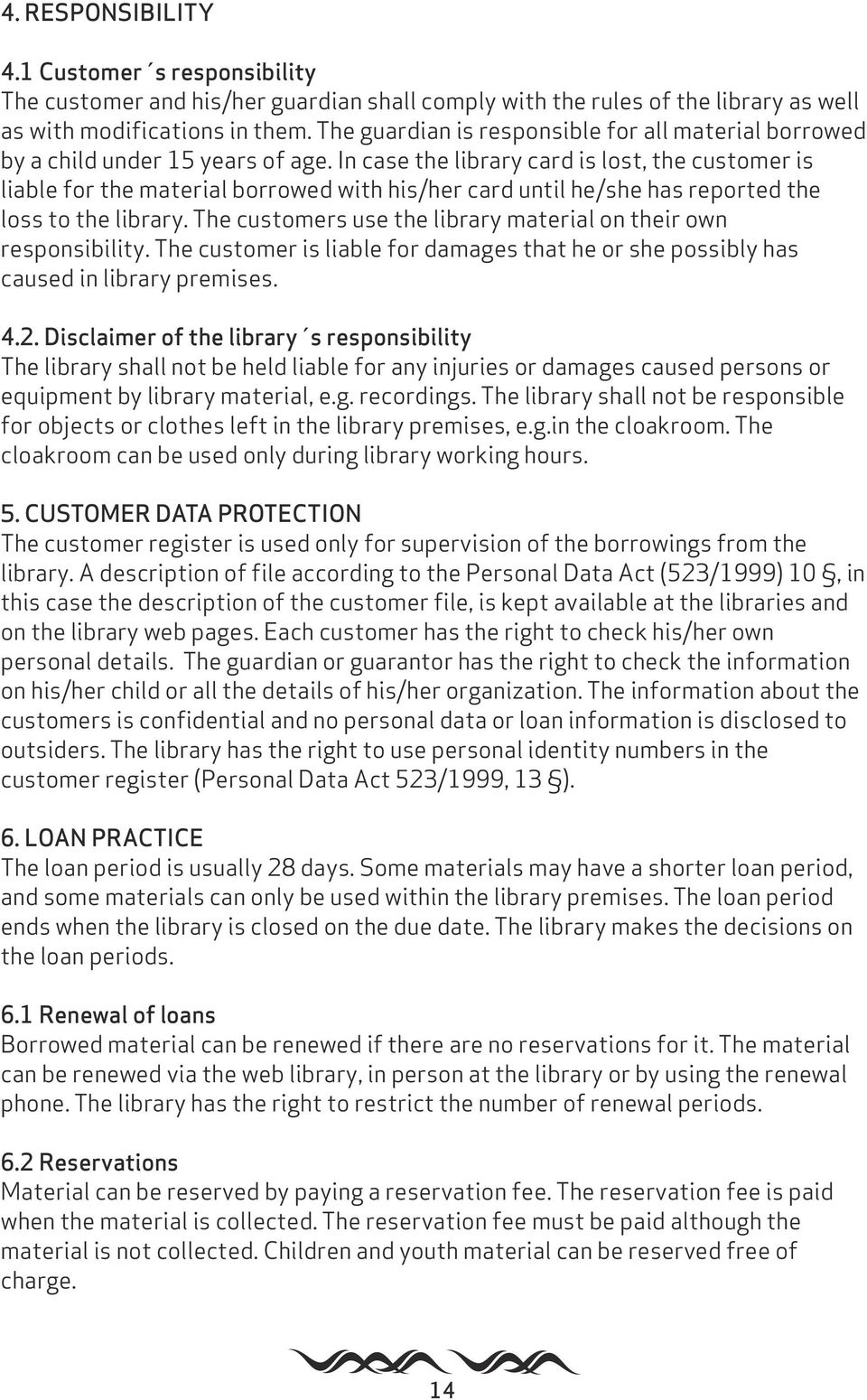 In case the library card is lost, the customer is liable for the material borrowed with his/her card until he/she has reported the loss to the library.