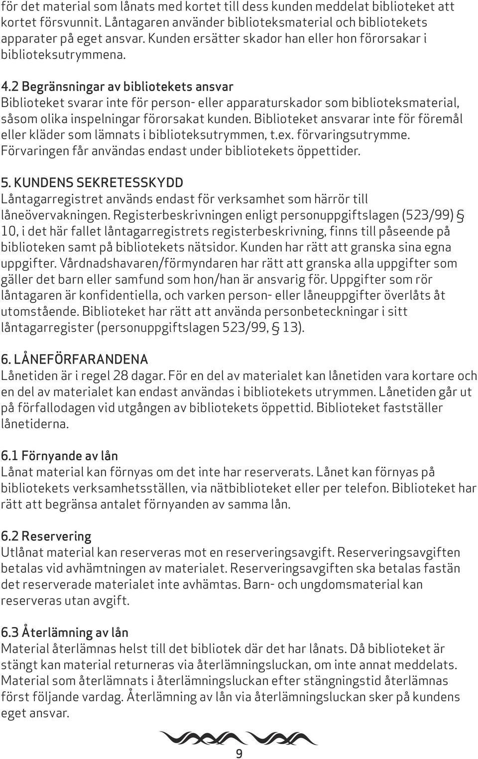 2 Begränsningar av bibliotekets ansvar Biblioteket svarar inte för person- eller apparaturskador som biblioteksmaterial, såsom olika inspelningar förorsakat kunden.