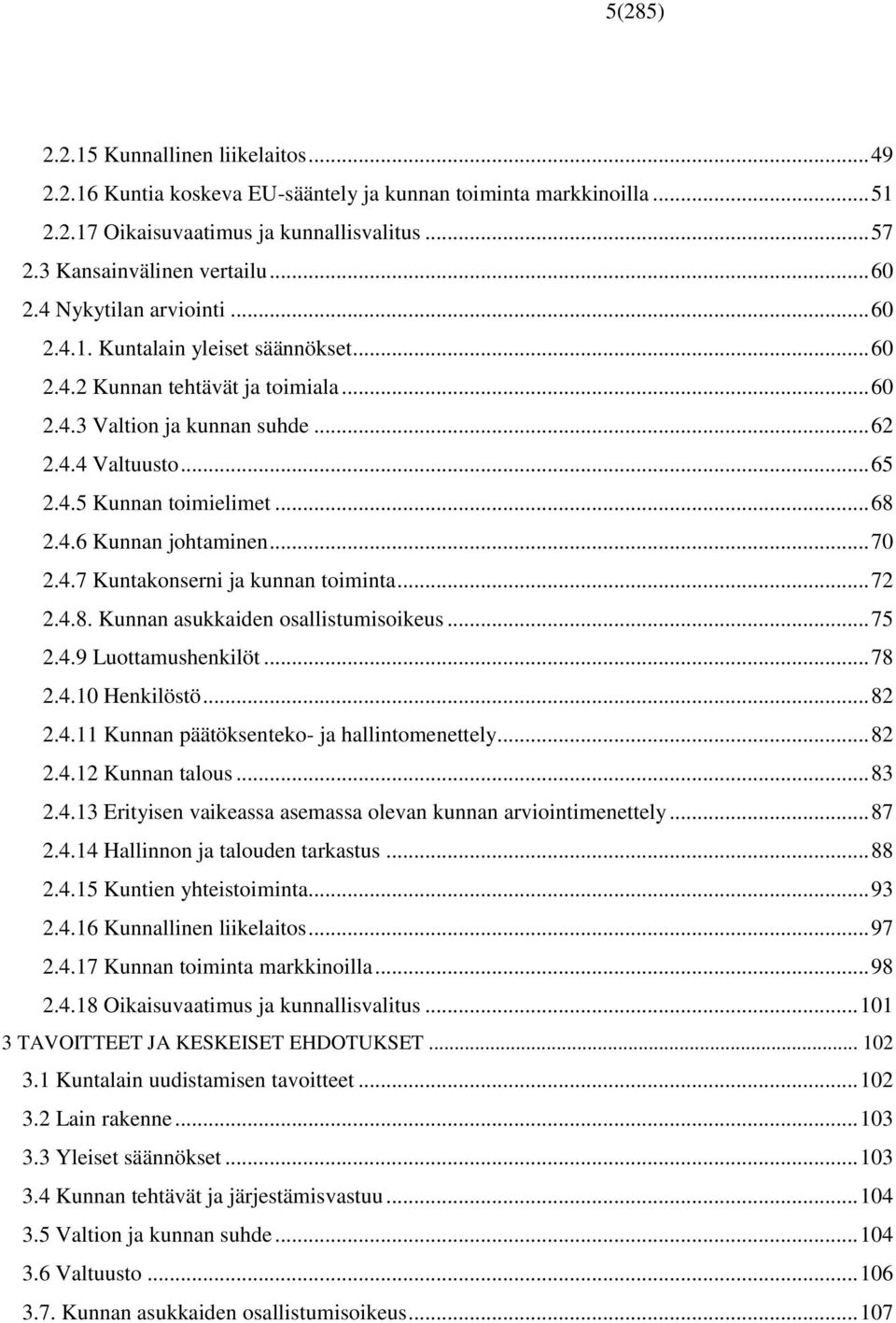 4.6 Kunnan johtaminen... 70 2.4.7 Kuntakonserni ja kunnan toiminta... 72 2.4.8. Kunnan asukkaiden osallistumisoikeus... 75 2.4.9 Luottamushenkilöt... 78 2.4.10 Henkilöstö... 82 2.4.11 Kunnan päätöksenteko- ja hallintomenettely.