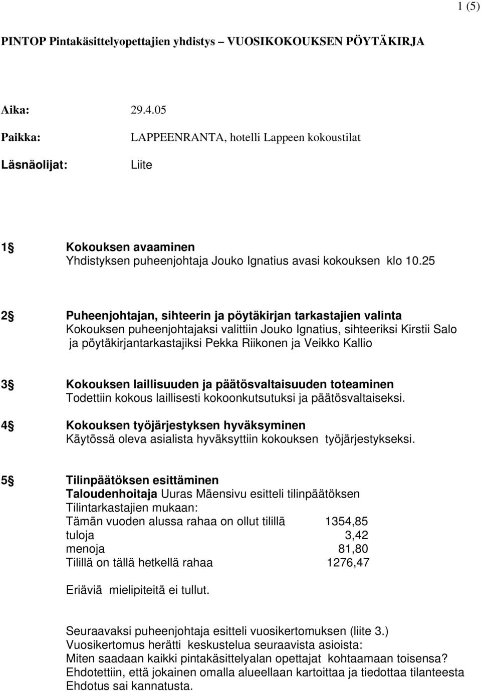 25 2 Puheenjohtajan, sihteerin ja pöytäkirjan tarkastajien valinta Kokouksen puheenjohtajaksi valittiin Jouko Ignatius, sihteeriksi Kirstii Salo ja pöytäkirjantarkastajiksi Pekka Riikonen ja Veikko