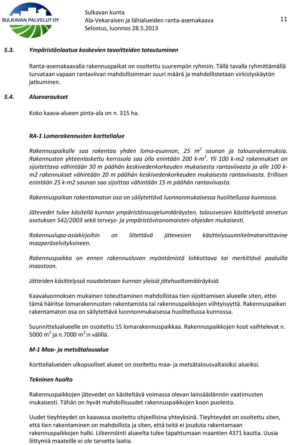 RA-1 Lomarakennusten korttelialue Rakennuspaikalle saa rakentaa yhden loma-asunnon, 25 m 2 saunan ja talousrakennuksia. Rakennusten yhteenlaskettu kerrosala saa olla enintään 200 k-m 2.