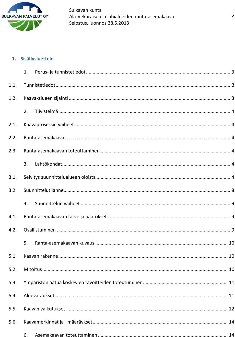 .. 9 4.2. Osallistuminen... 9 5. Ranta-asemakaavan kuvaus... 10 5.1. Kaavan rakenne... 10 5.2. Mitoitus... 10 5.3. Ympäristönlaatua koskevien tavoitteiden toteutuminen... 11 5.