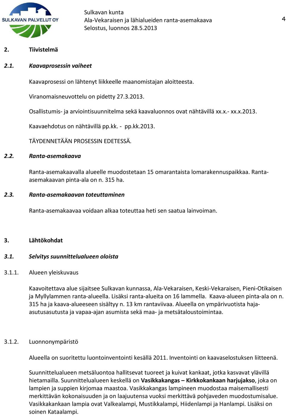 Rantaasemakaavan pinta-ala on n. 315 ha. 2.3. Ranta-asemakaavan toteuttaminen Ranta-asemakaavaa voidaan alkaa toteuttaa heti sen saatua lainvoiman. 3. Lähtökohdat 3.1. Selvitys suunnittelualueen oloista 3.