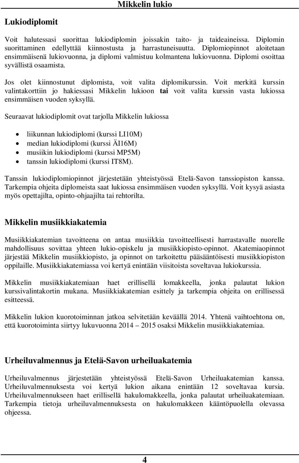 Voit merkitä kurssin valintakorttiin jo hakiessasi Mikkelin lukioon tai voit valita kurssin vasta lukiossa ensimmäisen vuoden syksyllä.