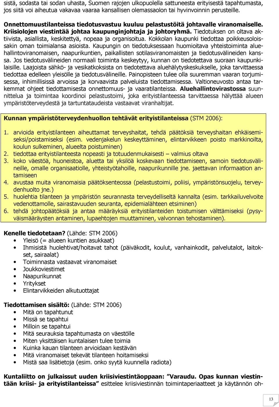 Tiedotuksen on oltava aktiivista, asiallista, keskitettyä, nopeaa ja organisoitua. Kokkolan kaupunki tiedottaa poikkeusoloissakin oman toimialansa asioista.