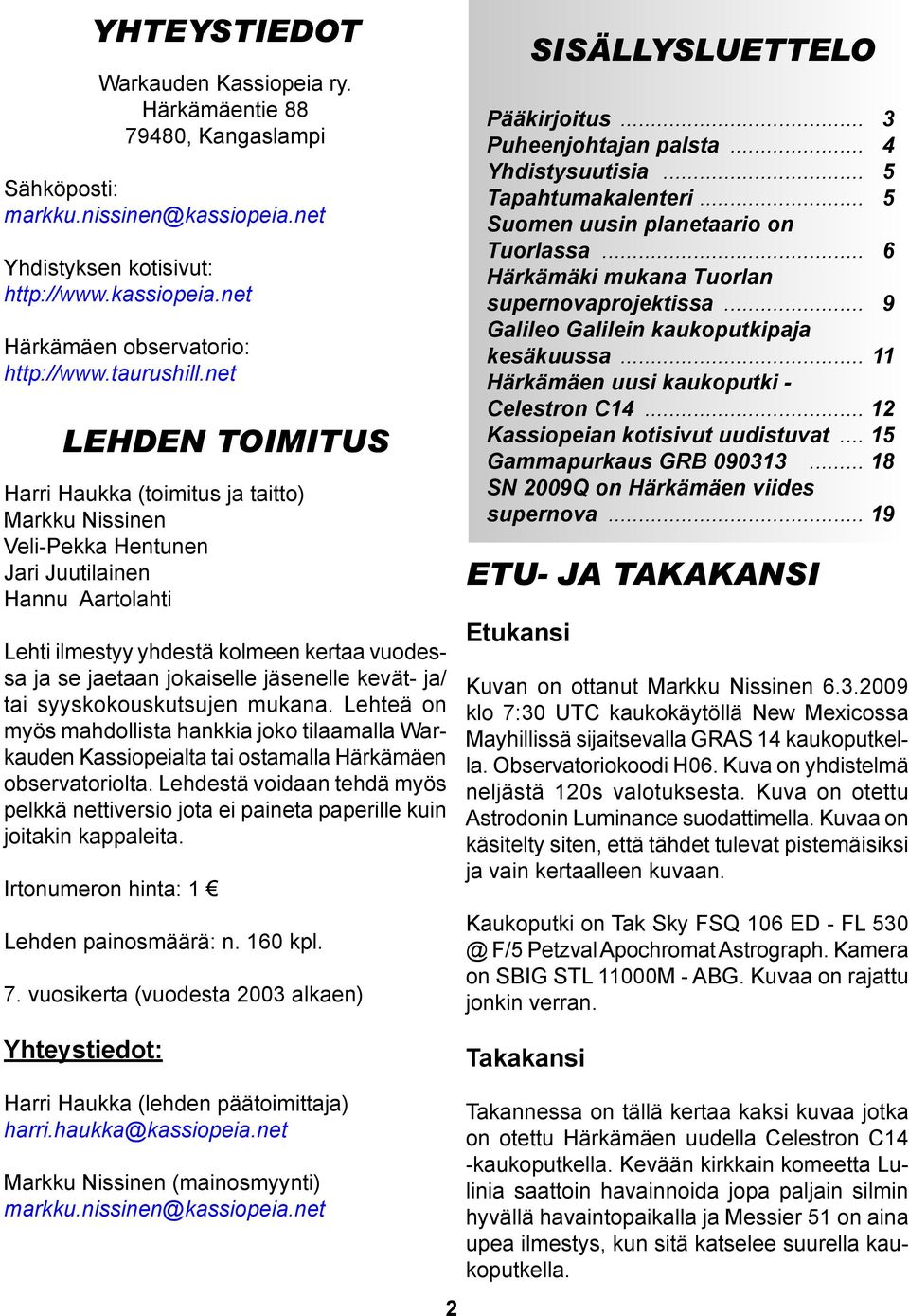 net LEHDEN TOIMITUS Harri Haukka (toimitus ja taitto) Markku Nissinen Veli-Pekka Hentunen Jari Juutilainen Hannu Aartolahti Lehti ilmestyy yhdestä kolmeen kertaa vuodessa ja se jaetaan jokaiselle