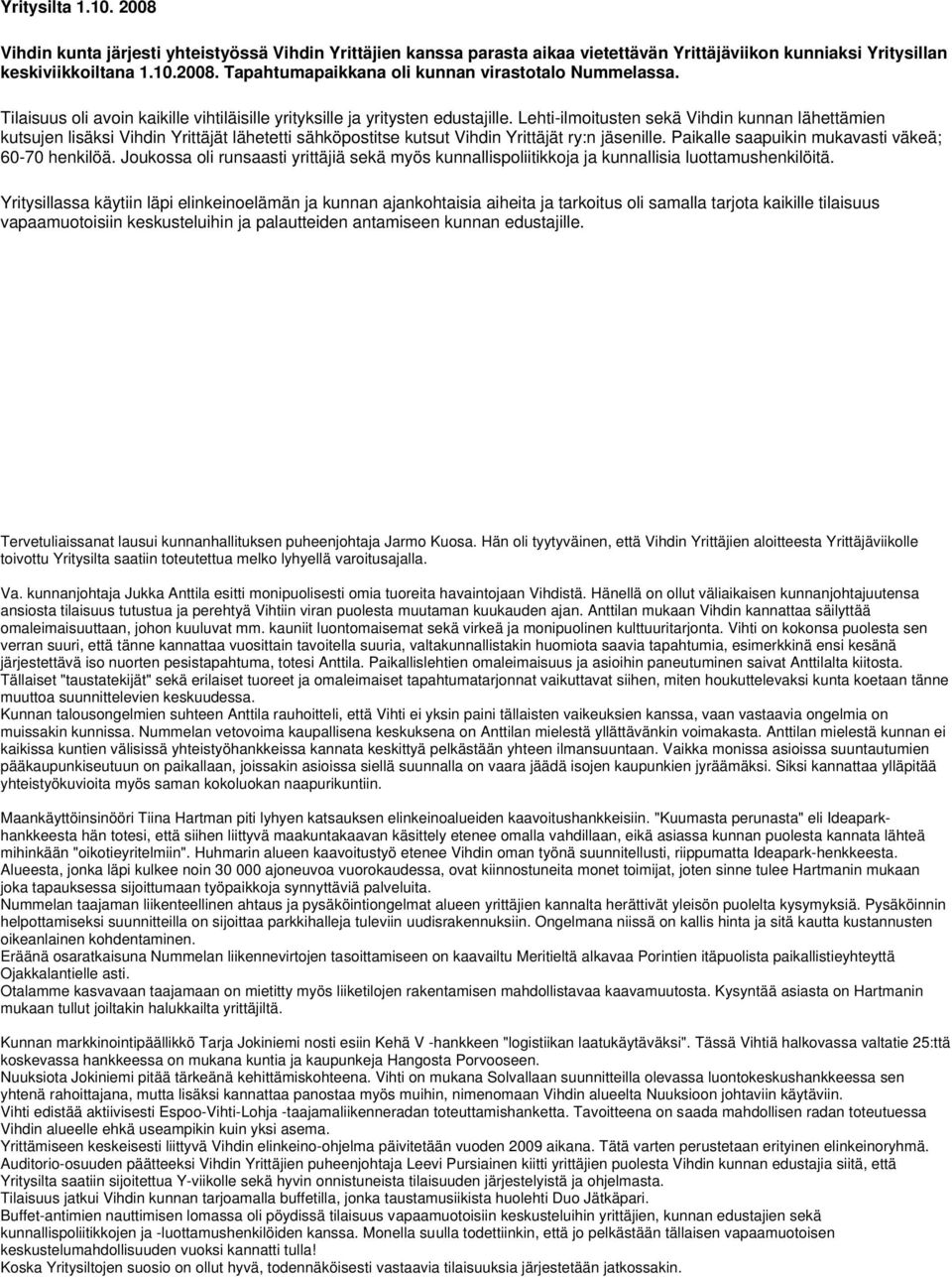 Lehti-ilmoitusten sekä Vihdin kunnan lähettämien kutsujen lisäksi Vihdin Yrittäjät lähetetti sähköpostitse kutsut Vihdin Yrittäjät ry:n jäsenille. Paikalle saapuikin mukavasti väkeä; 60-70 henkilöä.