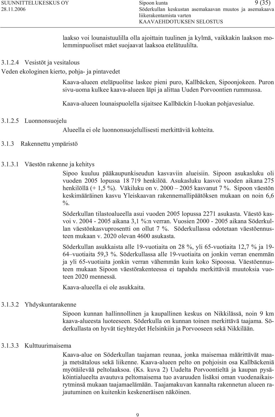 Puron sivu-uoma kulkee kaava-alueen läpi ja alittaa Uuden Porvoontien rummussa. Kaava-alueen lounaispuolella sijaitsee Kallbäckin I-luokan pohjavesialue. 3.1.2.