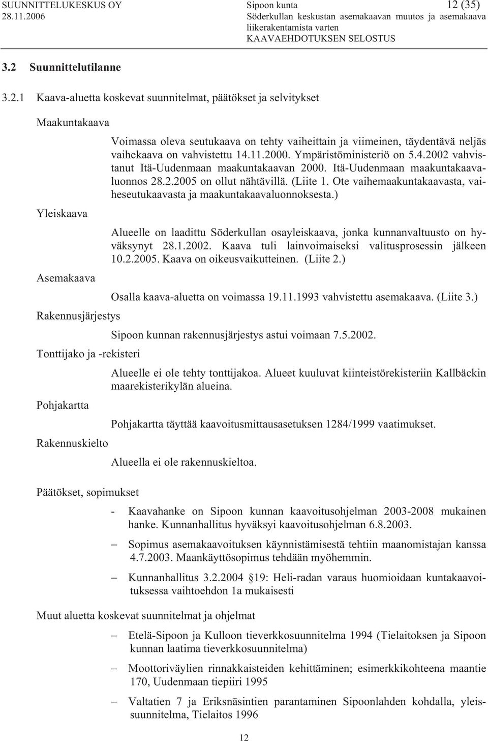 11.2000. Ympäristöministeriö on 5.4.2002 vahvistanut Itä-Uudenmaan maakuntakaavan 2000. Itä-Uudenmaan maakuntakaavaluonnos 28.2.2005 on ollut nähtävillä. (Liite 1.