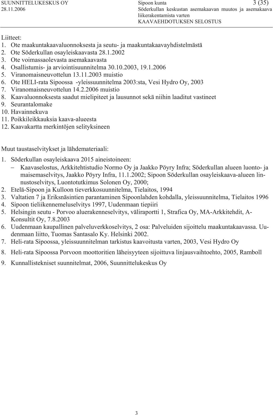 Ote HELI-rata Sipoossa -yleissuunnitelma 2003:sta, Vesi Hydro Oy, 2003 7. Viranomaisneuvottelun 14.2.2006 muistio 8. Kaavaluonnoksesta saadut mielipiteet ja lausunnot sekä niihin laaditut vastineet 9.