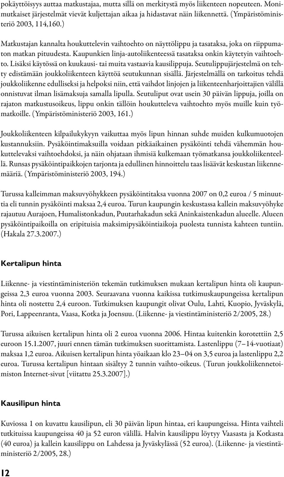 Kaupunkien linja-autoliikenteessä tasataksa onkin käytetyin vaihtoehto. Lisäksi käytössä on kuukausi- tai muita vastaavia kausilippuja.