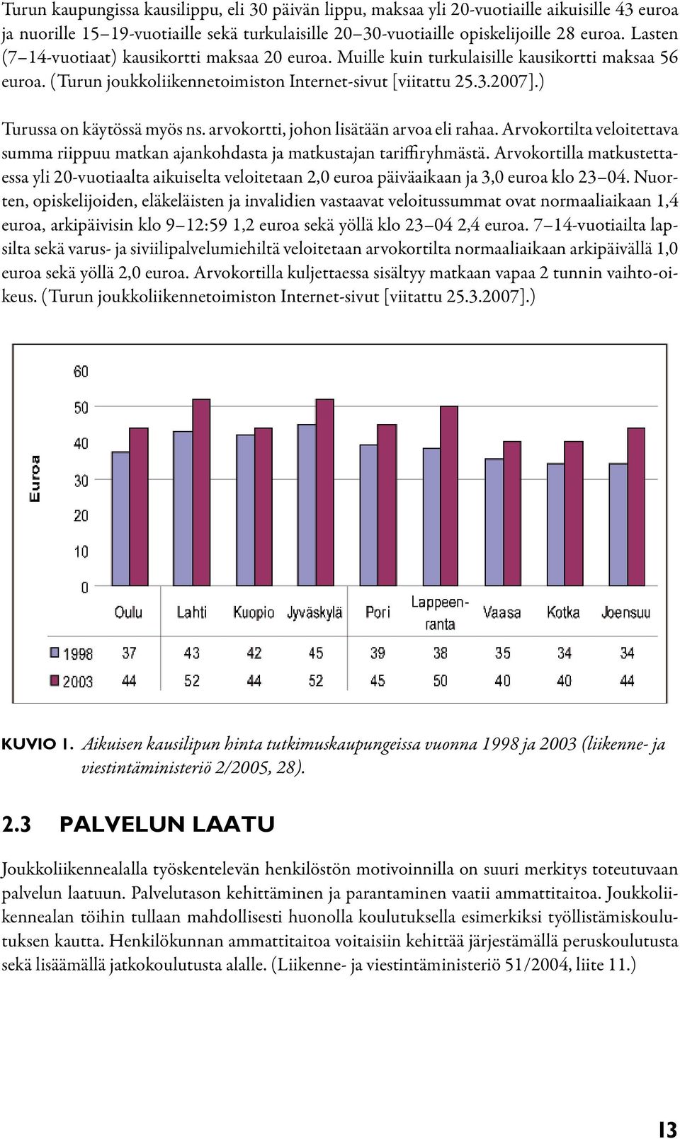 ) Turussa on käytössä myös ns. arvokortti, johon lisätään arvoa eli rahaa. Arvokortilta veloitettava summa riippuu matkan ajankohdasta ja matkustajan tariffiryhmästä.